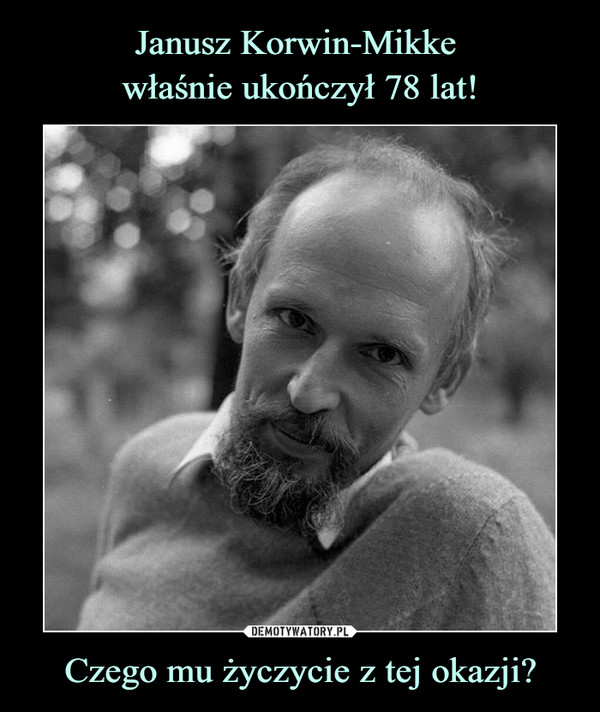 Janusz Korwin-Mikke 
właśnie ukończył 78 lat! Czego mu życzycie z tej okazji?