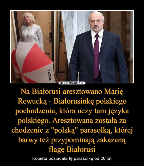 Na Białorusi aresztowano Marię Rewucką - Białorusinkę polskiego pochodzenia, która uczy tam języka polskiego. Aresztowana została za chodzenie z "polską" parasolką, której barwy też przypominają zakazaną
flagę Białorusi