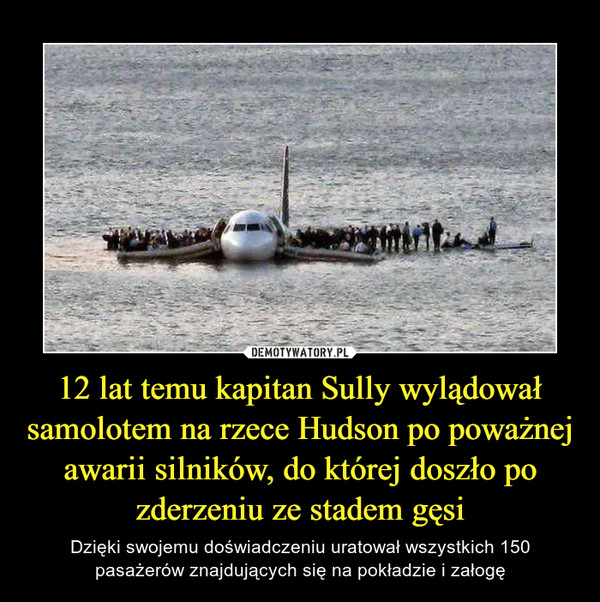 12 lat temu kapitan Sully wylądował samolotem na rzece Hudson po poważnej awarii silników, do której doszło po zderzeniu ze stadem gęsi – Dzięki swojemu doświadczeniu uratował wszystkich 150 pasażerów znajdujących się na pokładzie i załogę 