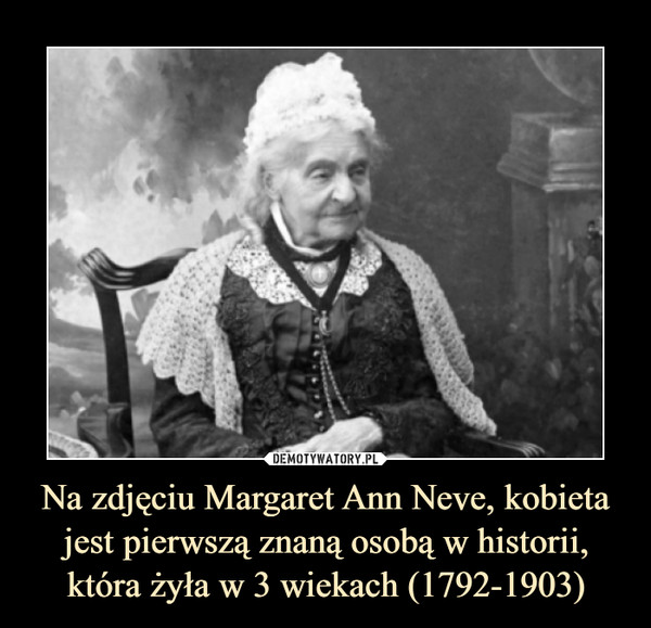 Na zdjęciu Margaret Ann Neve, kobieta jest pierwszą znaną osobą w historii, która żyła w 3 wiekach (1792-1903) –  