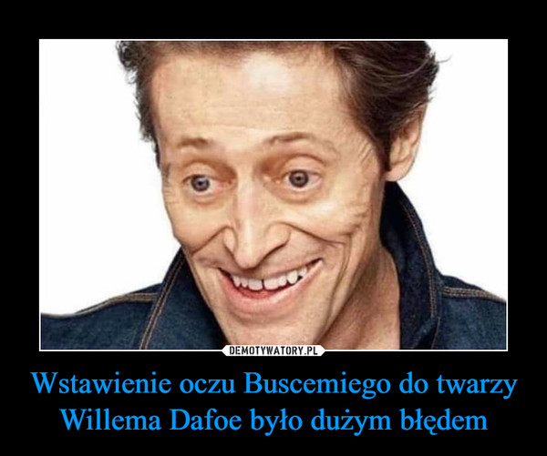 Wstawienie oczu Buscemiego do twarzy Willema Dafoe było dużym błędem –  