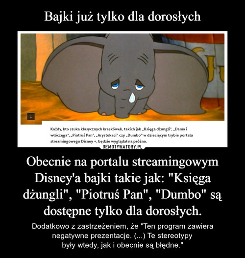 Bajki już tylko dla dorosłych Obecnie na portalu streamingowym Disney'a bajki takie jak: "Księga dżungli", "Piotruś Pan", "Dumbo" są dostępne tylko dla dorosłych.