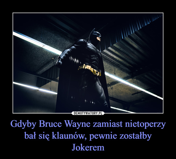 Gdyby Bruce Wayne zamiast nietoperzy bał się klaunów, pewnie zostałby Jokerem –  