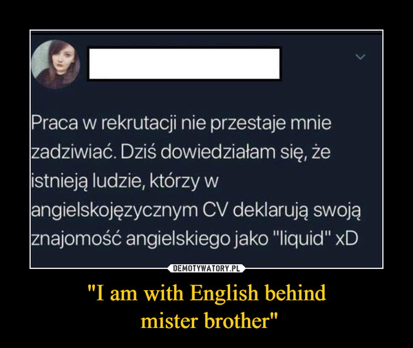 "I am with English behind mister brother" –  Praca w rekrutacji nie przestaje mniezadziwiać. Dziś dowiedziałam się, żeistnieją ludzie, którzy wangielskojęzycznym CV deklarują swojąznajomość angielskiego jako "liquid" xD