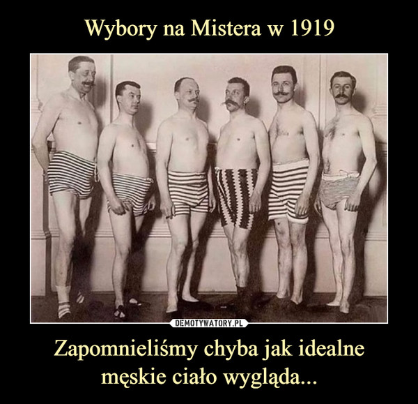 Wybory na Mistera w 1919 Zapomnieliśmy chyba jak idealne
męskie ciało wygląda...