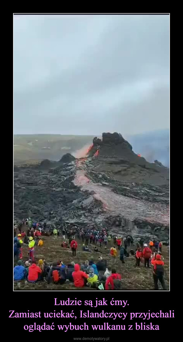 Ludzie są jak ćmy.Zamiast uciekać, Islandczycy przyjechali oglądać wybuch wulkanu z bliska –  