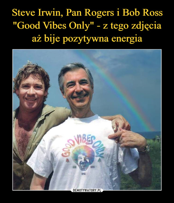 Steve Irwin, Pan Rogers i Bob Ross "Good Vibes Only" - z tego zdjęcia aż bije pozytywna energia