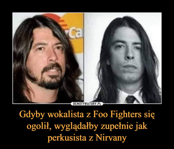 Gdyby wokalista z Foo Fighters się ogolił, wyglądałby zupełnie jak perkusista z Nirvany –  