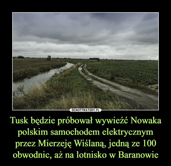 Tusk będzie próbował wywieźć Nowaka polskim samochodem elektrycznym przez Mierzeję Wiślaną, jedną ze 100 obwodnic, aż na lotnisko w Baranowie