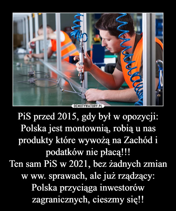 PiS przed 2015, gdy był w opozycji:
Polska jest montownią, robią u nas produkty które wywożą na Zachód i podatków nie płacą!!!
Ten sam PiS w 2021, bez żadnych zmian w ww. sprawach, ale już rządzący:
Polska przyciąga inwestorów zagranicznych, cieszmy się!!