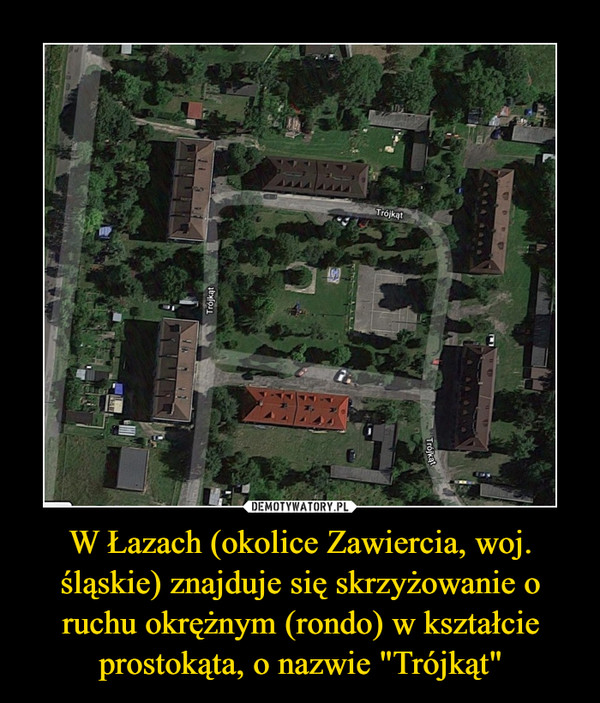 W Łazach (okolice Zawiercia, woj. śląskie) znajduje się skrzyżowanie o ruchu okrężnym (rondo) w kształcie prostokąta, o nazwie "Trójkąt"