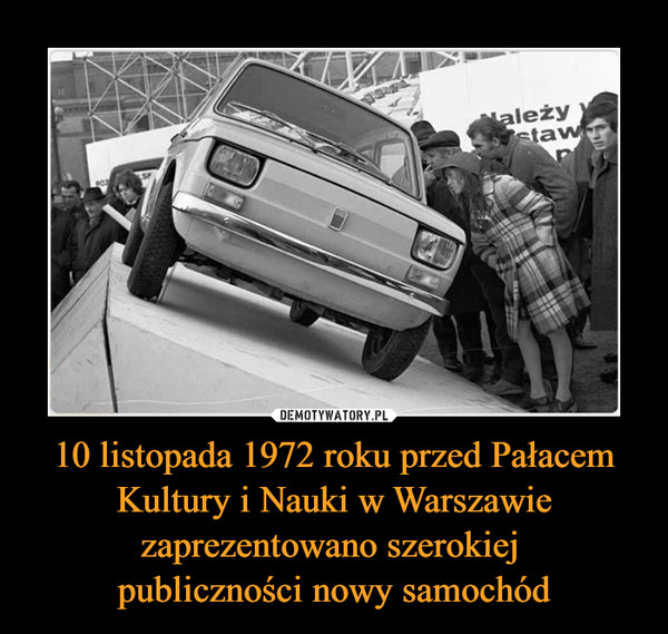 10 listopada 1972 roku przed Pałacem Kultury i Nauki w Warszawie zaprezentowano szerokiej 
publiczności nowy samochód