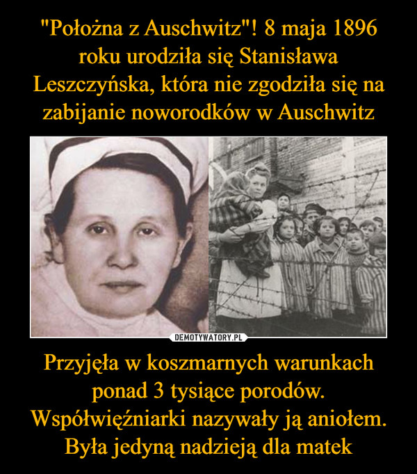 "Położna z Auschwitz"! 8 maja 1896 roku urodziła się Stanisława Leszczyńska, która nie zgodziła się na zabijanie noworodków w Auschwitz Przyjęła w koszmarnych warunkach ponad 3 tysiące porodów. Współwięźniarki nazywały ją aniołem. Była jedyną nadzieją dla matek