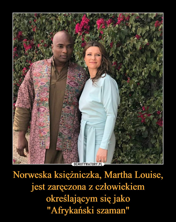 Norweska księżniczka, Martha Louise, jest zaręczona z człowiekiem określającym się jako"Afrykański szaman" –  