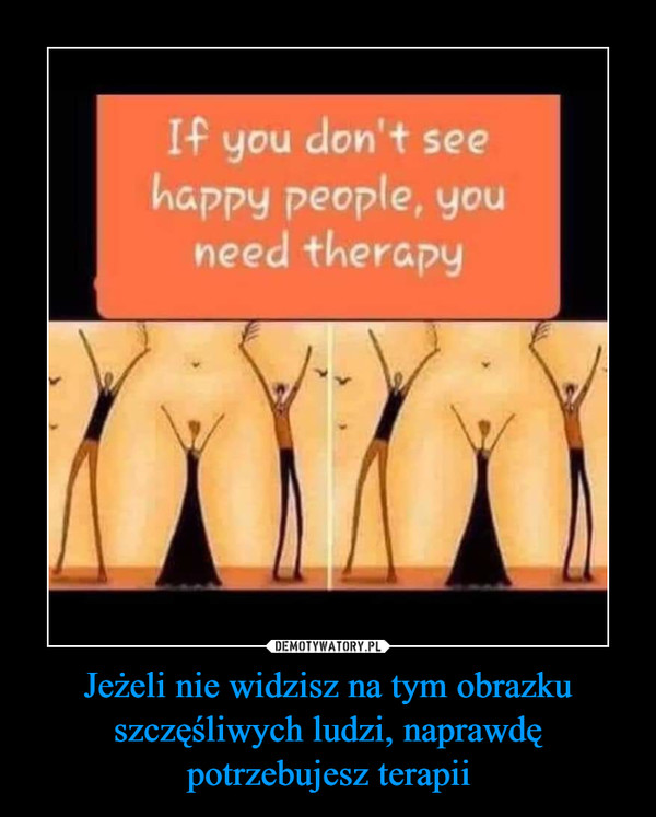 Jeżeli nie widzisz na tym obrazku szczęśliwych ludzi, naprawdę potrzebujesz terapii –  
