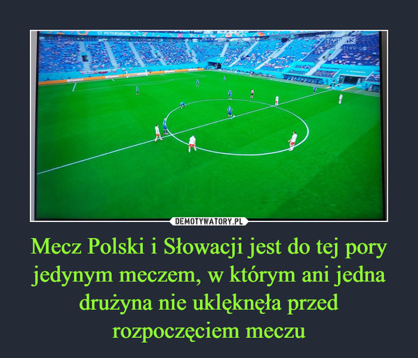Mecz Polski i Słowacji jest do tej pory jedynym meczem, w którym ani jedna drużyna nie uklęknęła przed rozpoczęciem meczu