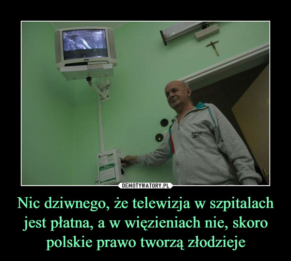 Nic dziwnego, że telewizja w szpitalach jest płatna, a w więzieniach nie, skoro polskie prawo tworzą złodzieje