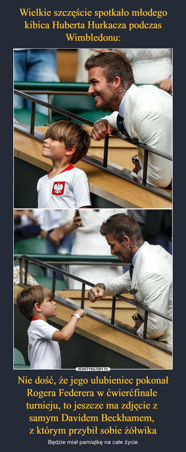 Nie dość, że jego ulubieniec pokonał Rogera Federera w ćwierćfinale turnieju, to jeszcze ma zdjęcie z samym Davidem Beckhamem, z którym przybił sobie żółwika – Będzie miał pamiątkę na całe życie 