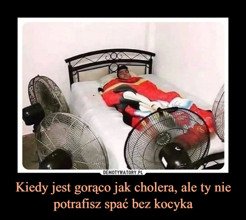 Kiedy jest gorąco jak cholera, ale ty nie potrafisz spać bez kocyka