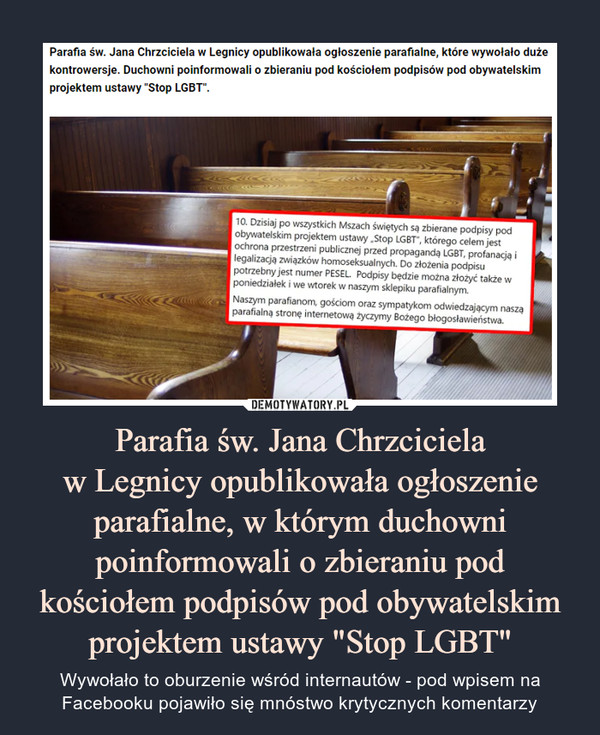 Parafia św. Jana Chrzcicielaw Legnicy opublikowała ogłoszenieparafialne, w którym duchowni poinformowali o zbieraniu pod kościołem podpisów pod obywatelskim projektem ustawy "Stop LGBT" – Wywołało to oburzenie wśród internautów - pod wpisem na Facebooku pojawiło się mnóstwo krytycznych komentarzy 