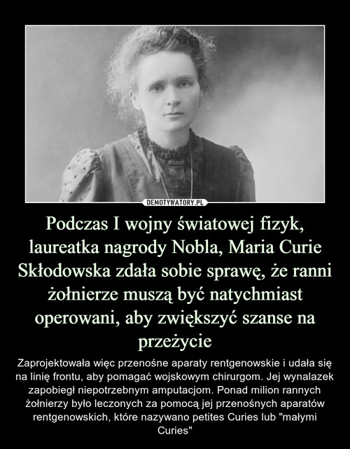 Podczas I wojny światowej fizyk, laureatka nagrody Nobla, Maria Curie Skłodowska zdała sobie sprawę, że ranni żołnierze muszą być natychmiast operowani, aby zwiększyć szanse na przeżycie