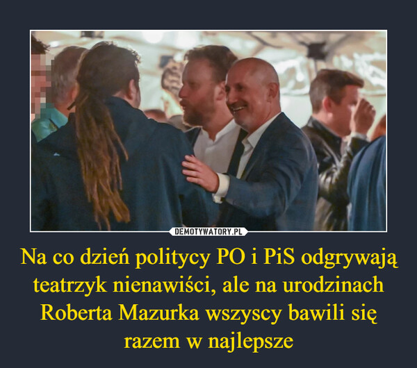 Na co dzień politycy PO i PiS odgrywają teatrzyk nienawiści, ale na urodzinach Roberta Mazurka wszyscy bawili się razem w najlepsze –  