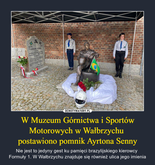 W Muzeum Górnictwa i Sportów Motorowych w Wałbrzychu 
postawiono pomnik Ayrtona Senny
