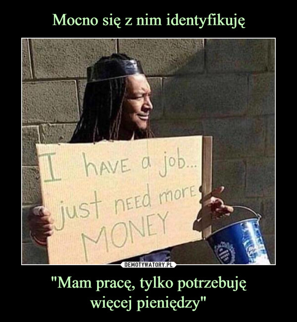 "Mam pracę, tylko potrzebujęwięcej pieniędzy" –  