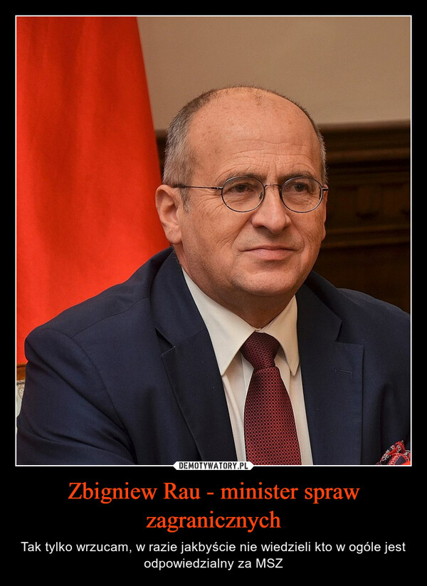 Zbigniew Rau - minister spraw zagranicznych – Tak tylko wrzucam, w razie jakbyście nie wiedzieli kto w ogóle jest odpowiedzialny za MSZ 