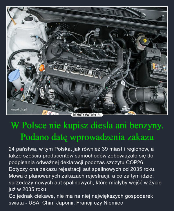 W Polsce nie kupisz diesla ani benzyny. Podano datę wprowadzenia zakazu – 24 państwa, w tym Polska, jak również 39 miast i regionów, a także sześciu producentów samochodów zobowiązało się do podpisania odważnej deklaracji podczas szczytu COP26. Dotyczy ona zakazu rejestracji aut spalinowych od 2035 roku. Mowa o planowanych zakazach rejestracji, a co za tym idzie, sprzedaży nowych aut spalinowych, które miałyby wejść w życie już w 2035 roku. Co jednak ciekawe, nie ma na niej największych gospodarek świata - USA, Chin, Japonii, Francji czy Niemiec 