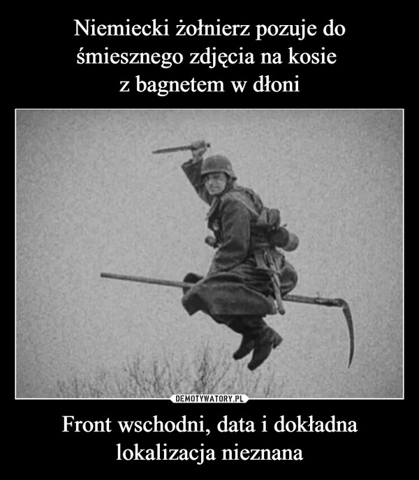 Niemiecki żołnierz pozuje do śmiesznego zdjęcia na kosie 
z bagnetem w dłoni Front wschodni, data i dokładna lokalizacja nieznana