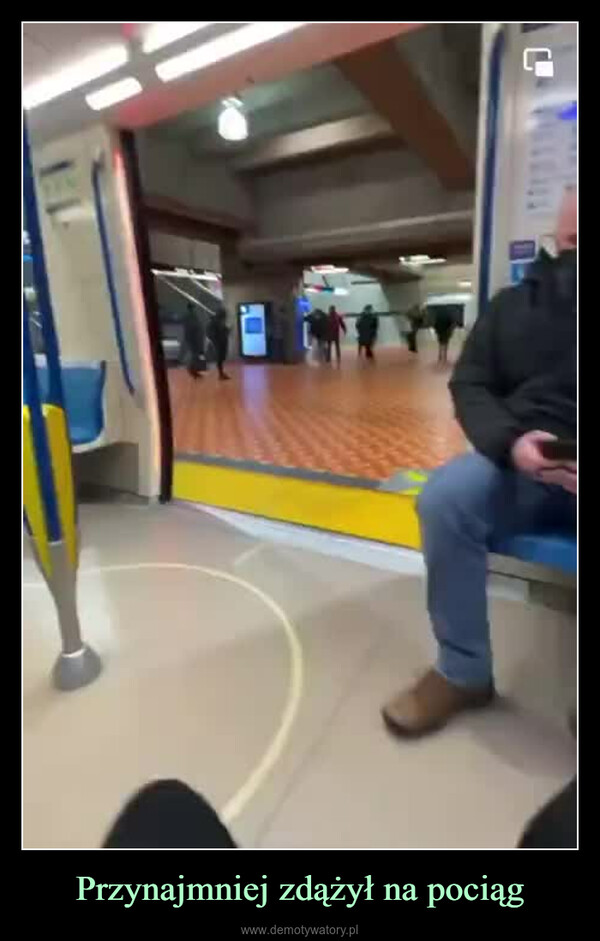 Przynajmniej zdążył na pociąg –  
