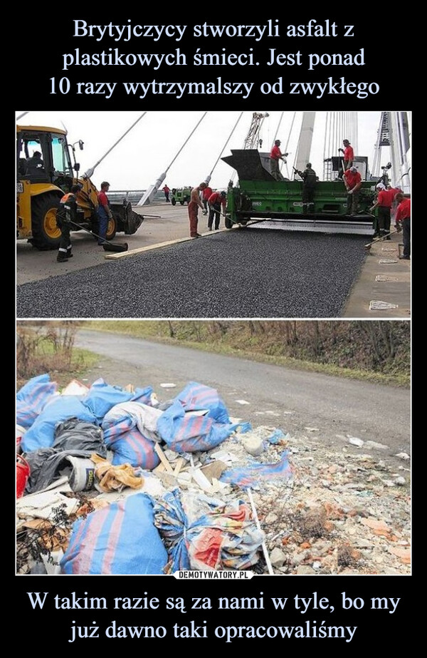 Brytyjczycy stworzyli asfalt z plastikowych śmieci. Jest ponad
10 razy wytrzymalszy od zwykłego W takim razie są za nami w tyle, bo my już dawno taki opracowaliśmy