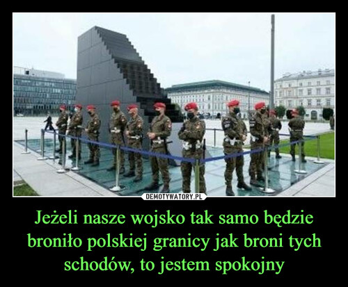 Jeżeli nasze wojsko tak samo będzie broniło polskiej granicy jak broni tych
schodów, to jestem spokojny