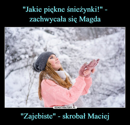"Jakie piękne śnieżynki!" - zachwycała się Magda "Zajebiste" - skrobał Maciej