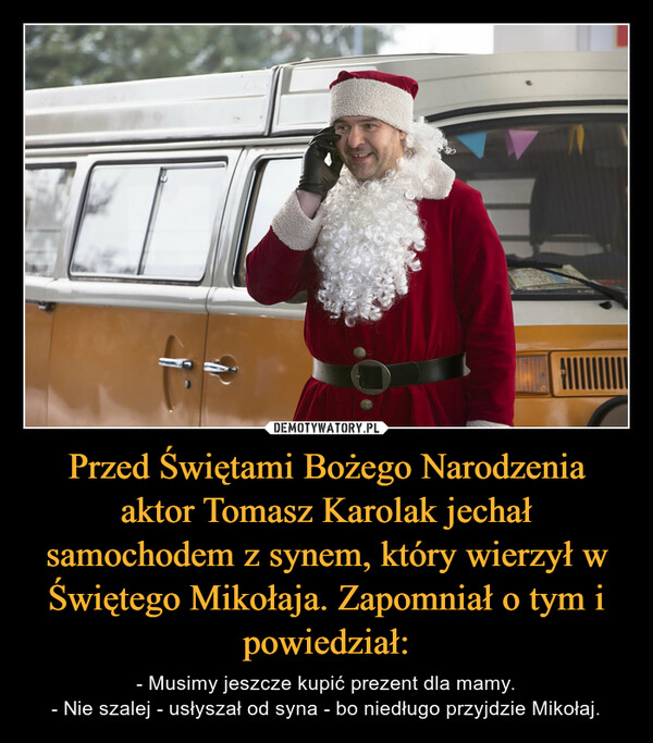 Przed Świętami Bożego Narodzenia aktor Tomasz Karolak jechał samochodem z synem, który wierzył w Świętego Mikołaja. Zapomniał o tym i powiedział: