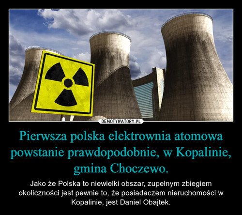 Pierwsza polska elektrownia atomowa powstanie prawdopodobnie, w Kopalinie, gmina Choczewo.
