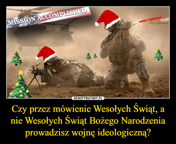 Czy przez mówienie Wesołych Świąt, a nie Wesołych Świąt Bożego Narodzenia prowadzisz wojnę ideologiczną? –  