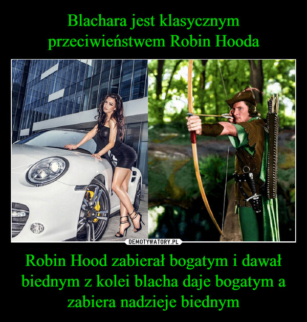 Robin Hood zabierał bogatym i dawał biednym z kolei blacha daje bogatym a zabiera nadzieje biednym –  