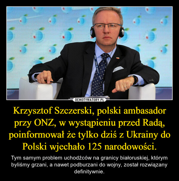 Krzysztof Szczerski, polski ambasador przy ONZ, w wystąpieniu przed Radą, poinformował że tylko dziś z Ukrainy do Polski wjechało 125 narodowości.