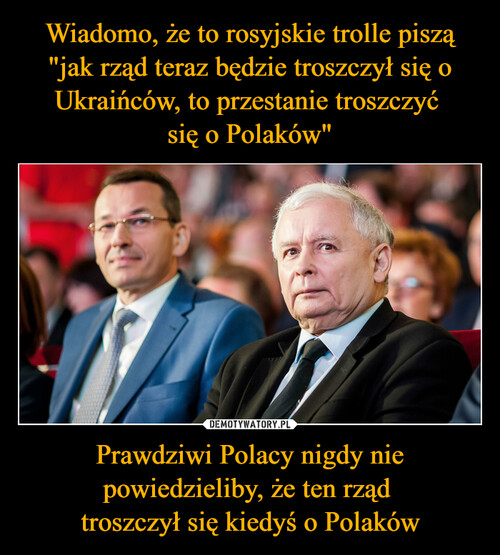 Wiadomo, że to rosyjskie trolle piszą "jak rząd teraz będzie troszczył się o Ukraińców, to przestanie troszczyć 
się o Polaków" Prawdziwi Polacy nigdy nie powiedzieliby, że ten rząd 
troszczył się kiedyś o Polaków