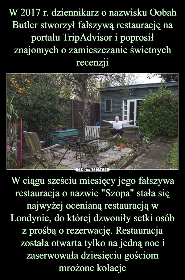 W ciągu sześciu miesięcy jego fałszywa restauracja o nazwie "Szopa" stała się najwyżej ocenianą restauracją w Londynie, do której dzwoniły setki osób z prośbą o rezerwację. Restauracja została otwarta tylko na jedną noc i zaserwowała dziesięciu gościom mrożone kolacje –  