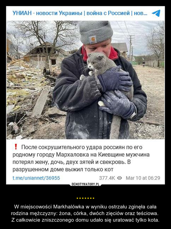 ....... – W miejscowości Markhalówka w wyniku ostrzału zginęła cała rodzina mężczyzny: żona, córka, dwóch zięciów oraz teściowa. Z całkowicie zniszczonego domu udało się uratować tylko kota. 