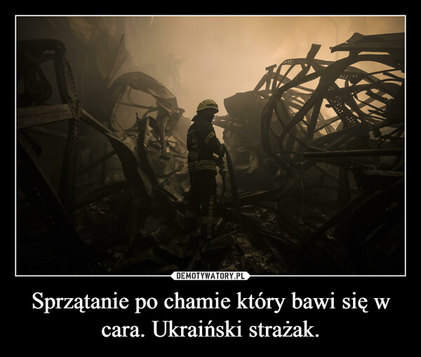 Sprzątanie po chamie który bawi się w cara. Ukraiński strażak. –  