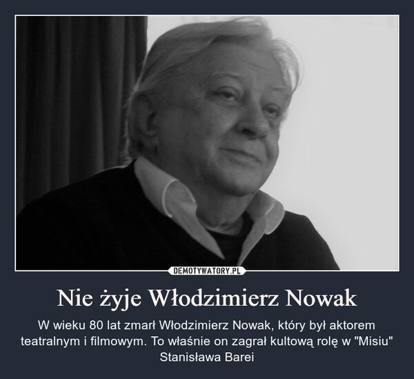 Nie żyje Włodzimierz Nowak – W wieku 80 lat zmarł Włodzimierz Nowak, który był aktorem teatralnym i filmowym. To właśnie on zagrał kultową rolę w "Misiu" Stanisława Barei 