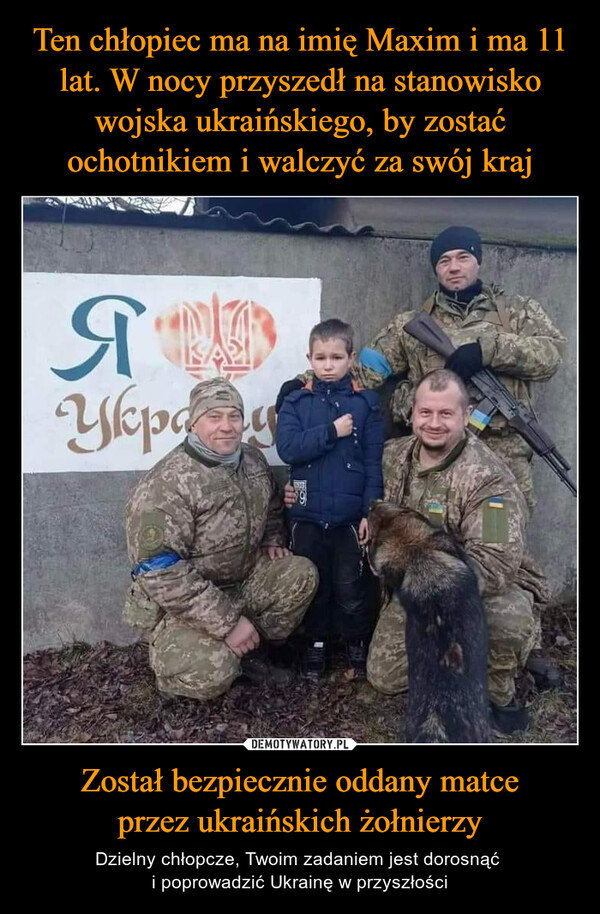Ten chłopiec ma na imię Maxim i ma 11 lat. W nocy przyszedł na stanowisko wojska ukraińskiego, by zostać ochotnikiem i walczyć za swój kraj Został bezpiecznie oddany matce
przez ukraińskich żołnierzy