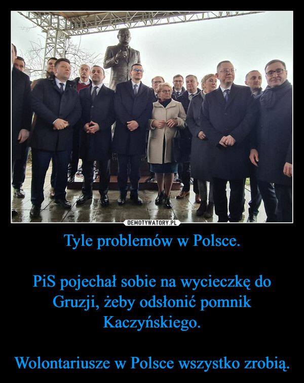 Tyle problemów w Polsce.PiS pojechał sobie na wycieczkę do Gruzji, żeby odsłonić pomnik Kaczyńskiego.Wolontariusze w Polsce wszystko zrobią. –  