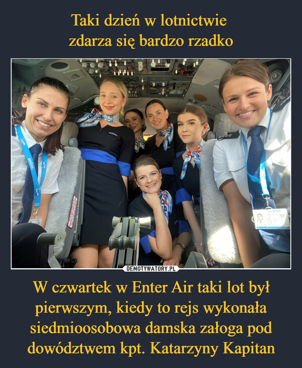 W czwartek w Enter Air taki lot był pierwszym, kiedy to rejs wykonała siedmioosobowa damska załoga pod dowództwem kpt. Katarzyny Kapitan –  