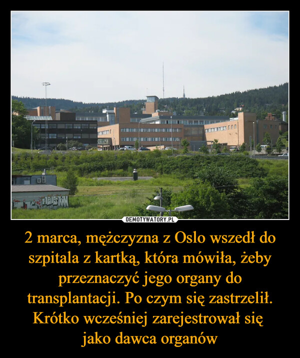 2 marca, mężczyzna z Oslo wszedł do szpitala z kartką, która mówiła, żeby przeznaczyć jego organy do transplantacji. Po czym się zastrzelił. Krótko wcześniej zarejestrował się jako dawca organów –  