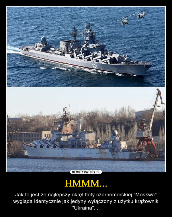 HMMM... – Jak to jest że najlepszy okręt floty czarnomorskiej "Moskwa" wygląda identycznie jak jedyny wyłączony z użytku krążownik "Ukraina".... 